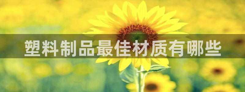 高淳紅太陽集團(tuán)：塑料制品最佳材質(zhì)有哪些
