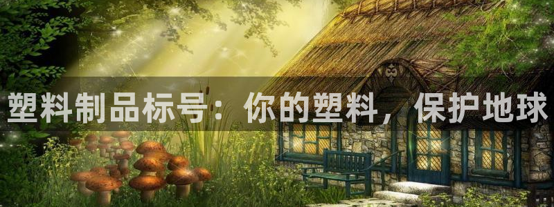 太陽集團(tuán)電子游戲官網(wǎng)小額充值：塑料制品標(biāo)號：你的塑料，保護(hù)地