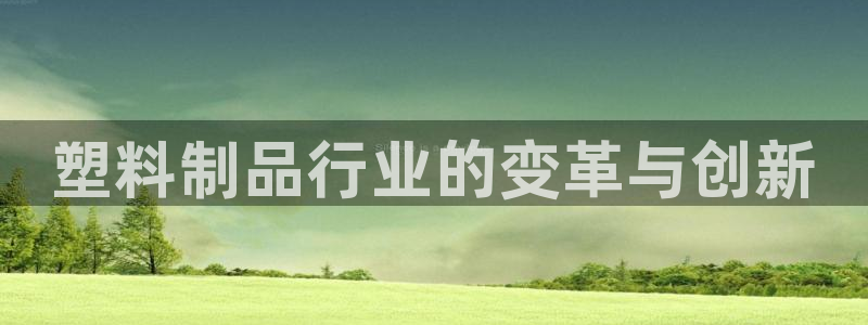 太陽集團城官網：塑料制品行業(yè)的變革與創(chuàng)新
