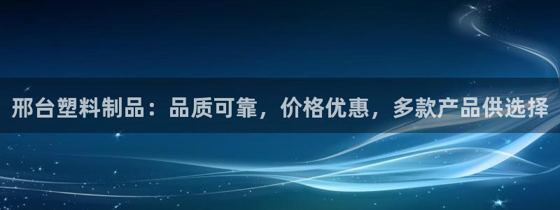 太陽成集團(tuán)tyc33455cc：邢臺塑料制品：品質(zhì)可靠，價格
