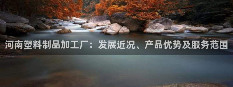 奧門太陽集團(tuán)城：河南塑料制品加工廠：發(fā)展近況、產(chǎn)品優(yōu)勢及服務(wù)