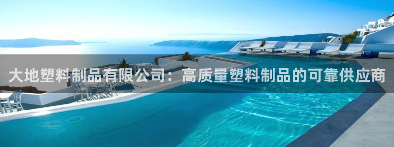 太陽集團(tuán)注冊：大地塑料制品有限公司：高質(zhì)量塑料制品的可靠供應(yīng)