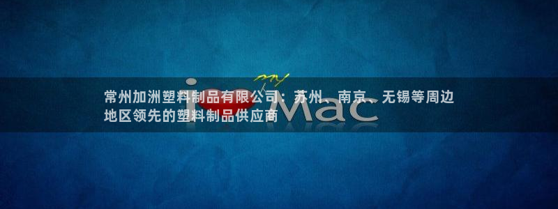 太陽(yáng)成集團(tuán)tyc122cc：常州加洲塑料制品有限公司：蘇州、