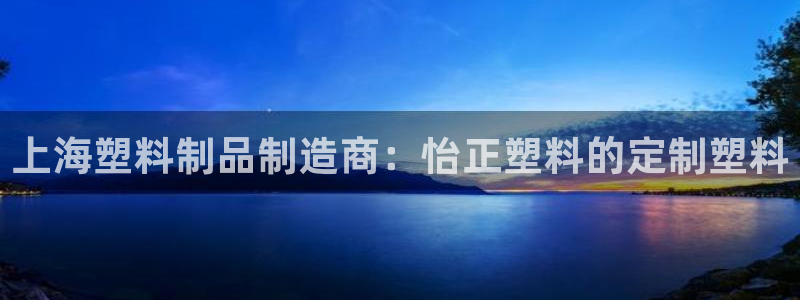 太陽成集團(tuán)tyc122cc：上海塑料制品制造商：怡正塑料的定