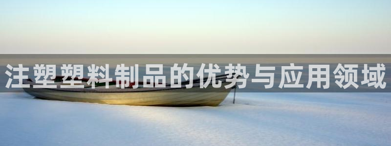 太陽集團(tuán)是什么：注塑塑料制品的優(yōu)勢與應(yīng)用領(lǐng)域