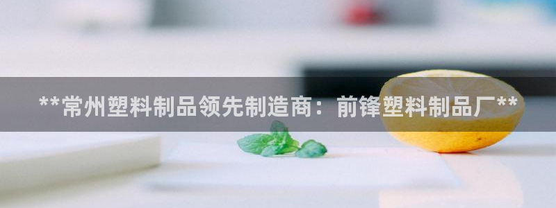 太陽成集團(tuán)lougo圖片：**常州塑料制品領(lǐng)先制造商：前鋒塑