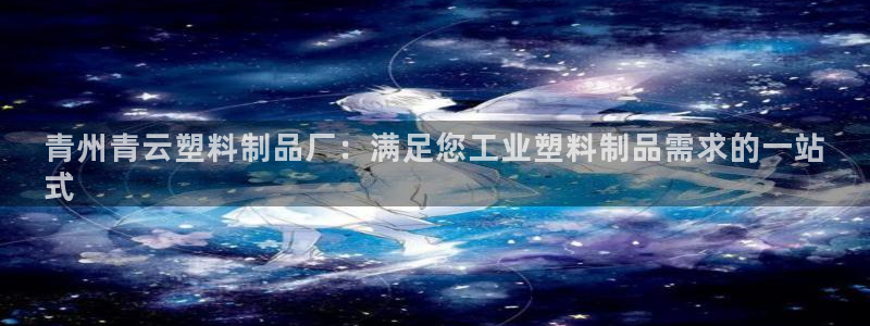 太陽(yáng)集團(tuán)網(wǎng)站1088vip：青州青云塑料制品廠：滿足您工業(yè)塑