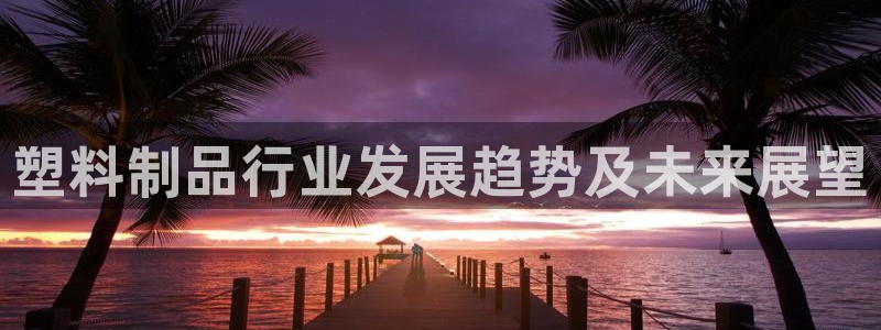 太陽集團的股價是多少：塑料制品行業(yè)發(fā)展趨勢及未來展望